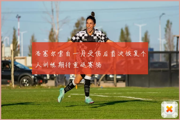 洛塞尔索自一月受伤后首次恢复个人训练期待重返赛场