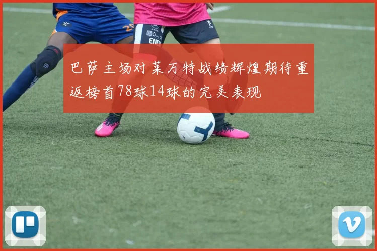 巴萨主场对莱万特战绩辉煌期待重返榜首78球14球的完美表现