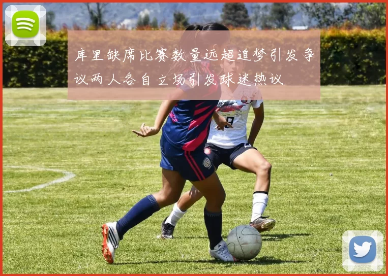 库里缺席比赛数量远超追梦引发争议两人各自立场引发球迷热议