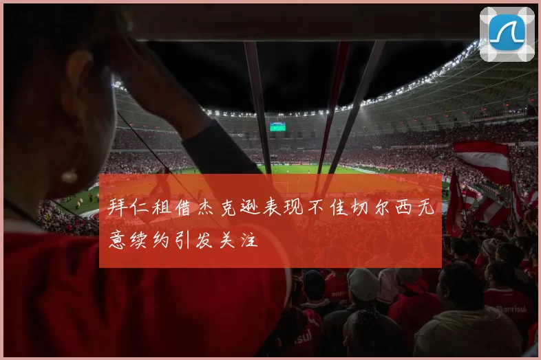 拜仁租借杰克逊表现不佳切尔西无意续约引发关注