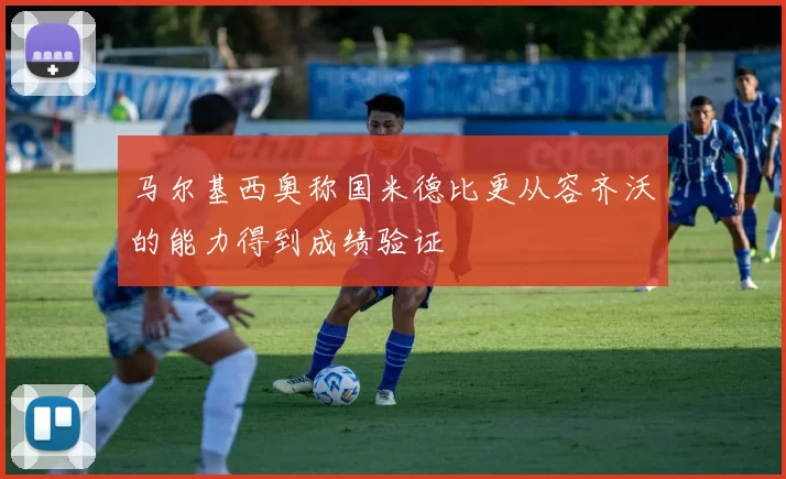 马尔基西奥称国米德比更从容齐沃的能力得到成绩验证