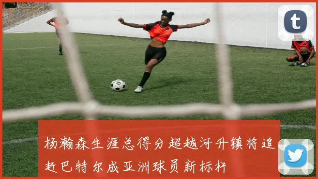 杨瀚森生涯总得分超越河升镇将追赶巴特尔成亚洲球员新标杆