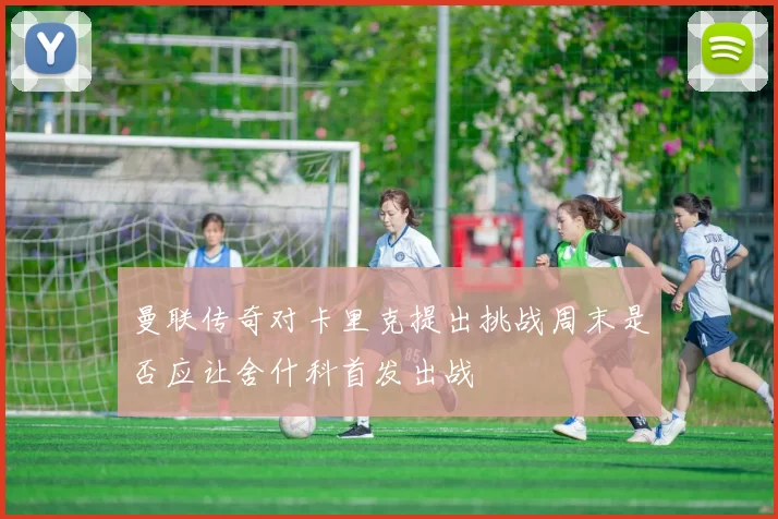 曼联传奇对卡里克提出挑战周末是否应让舍什科首发出战