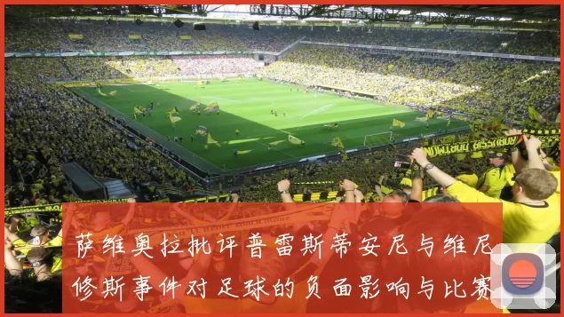 萨维奥拉批评普雷斯蒂安尼与维尼修斯事件对足球的负面影响与比赛公正性