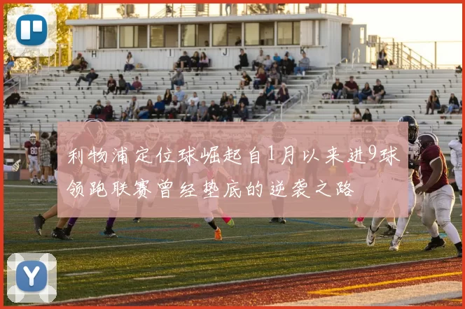 利物浦定位球崛起自1月以来进9球领跑联赛曾经垫底的逆袭之路