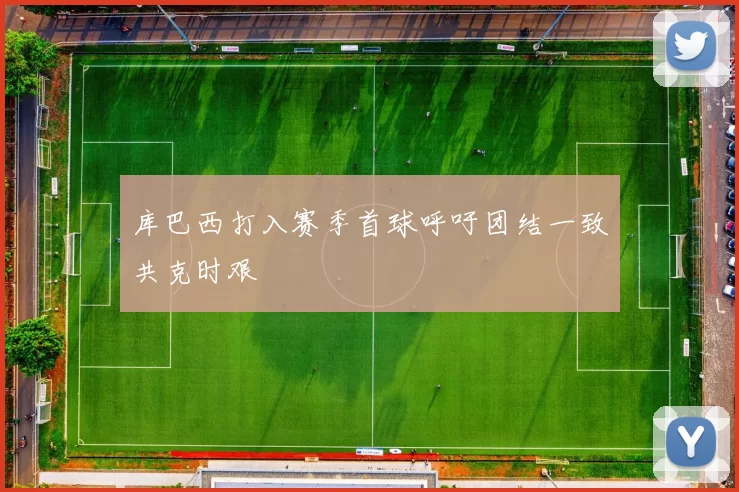 库巴西打入赛季首球呼吁团结一致共克时艰
