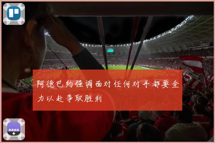 阿德巴约强调面对任何对手都要全力以赴争取胜利