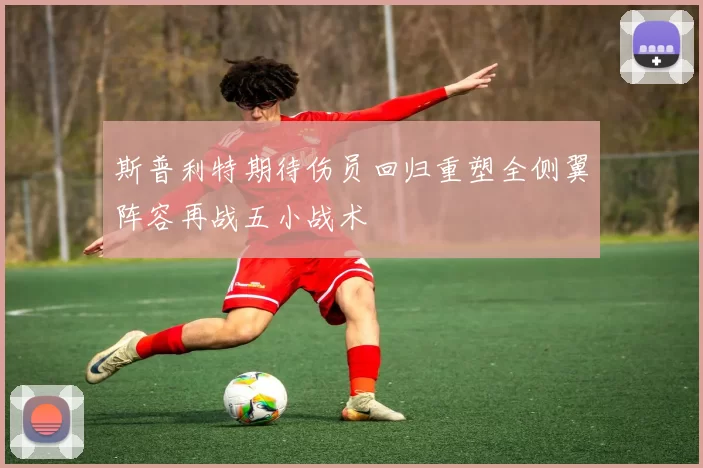 斯普利特期待伤员回归重塑全侧翼阵容再战五小战术