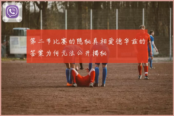 第二节比赛的隐秘真相爱德华兹的答案为何无法公开揭秘