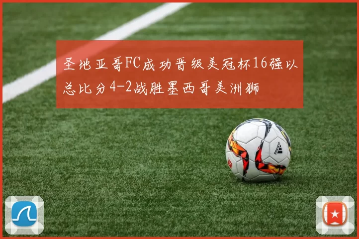 圣地亚哥FC成功晋级美冠杯16强以总比分4-2战胜墨西哥美洲狮